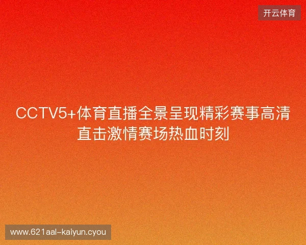 CCTV5+体育直播全景呈现精彩赛事高清直击激情赛场热血时刻