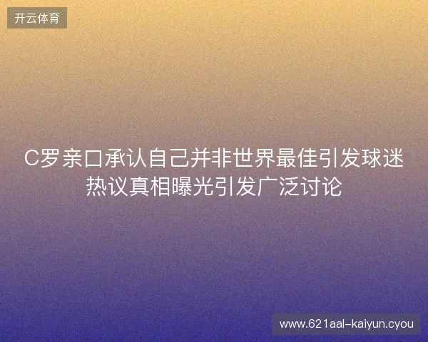 C罗亲口承认自己并非世界最佳引发球迷热议真相曝光引发广泛讨论