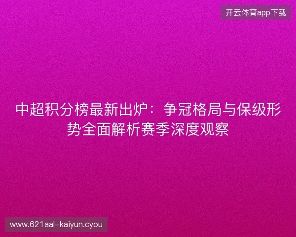 中超积分榜最新出炉：争冠格局与保级形势全面解析赛季深度观察