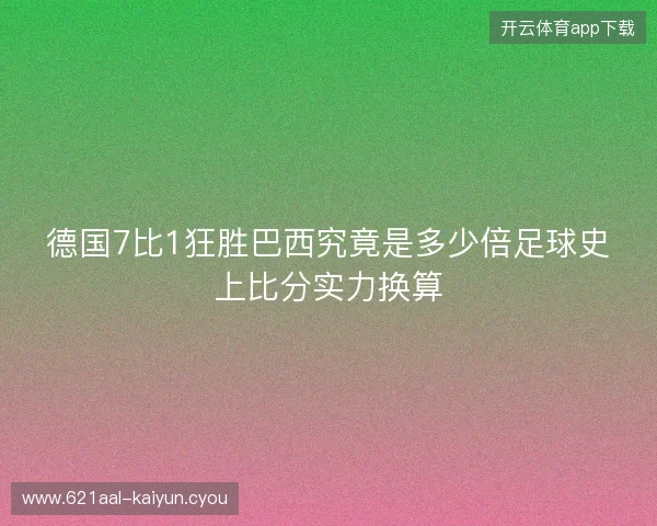 德国7比1狂胜巴西究竟是多少倍足球史上比分实力换算