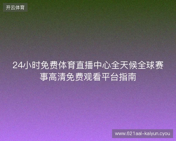 24小时免费体育直播中心全天候全球赛事高清免费观看平台指南