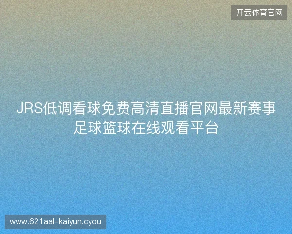 JRS低调看球免费高清直播官网最新赛事足球篮球在线观看平台