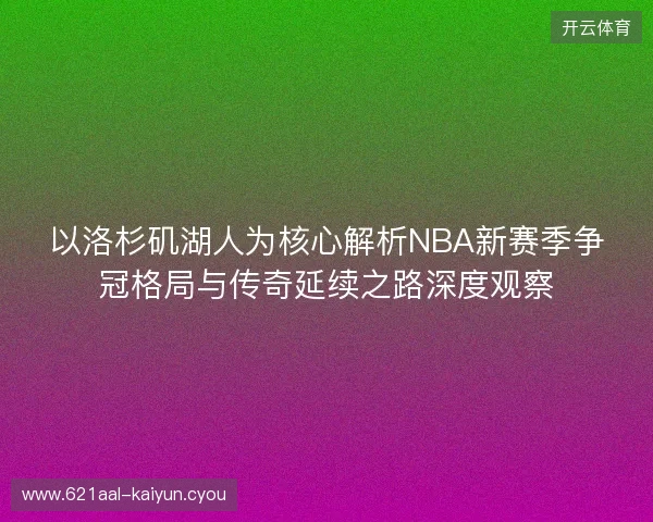 以洛杉矶湖人为核心解析NBA新赛季争冠格局与传奇延续之路深度观察