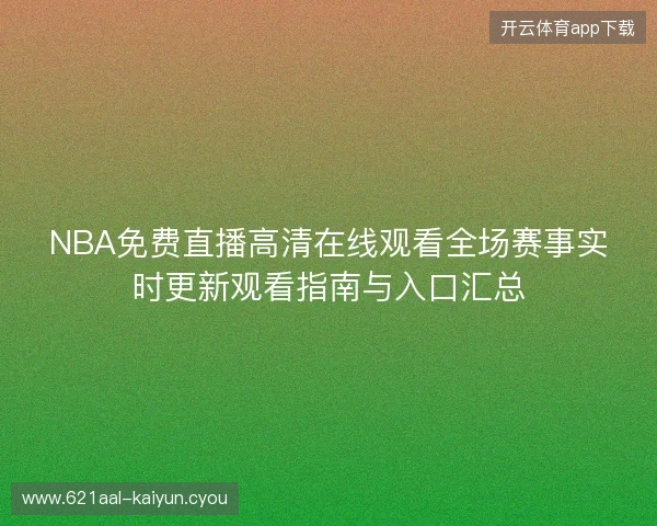 NBA免费直播高清在线观看全场赛事实时更新观看指南与入口汇总