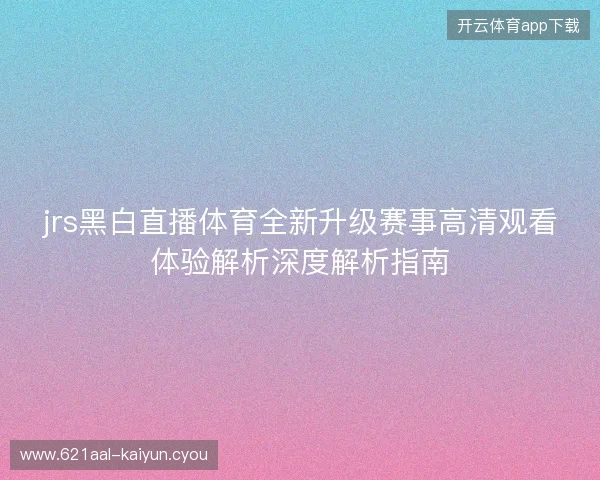 jrs黑白直播体育全新升级赛事高清观看体验解析深度解析指南