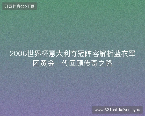 2006世界杯意大利夺冠阵容解析蓝衣军团黄金一代回顾传奇之路