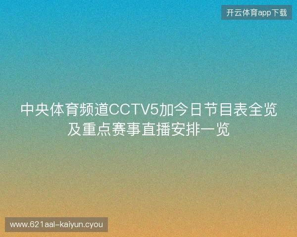 中央体育频道CCTV5加今日节目表全览及重点赛事直播安排一览 中央体育频道CCTV5加今日节目表全览及重点赛事直播安排一览