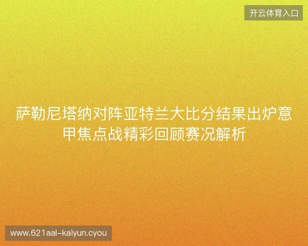 萨勒尼塔纳对阵亚特兰大比分结果出炉意甲焦点战精彩回顾赛况解析 萨勒尼塔纳对阵亚特兰大比分结果出炉意甲焦点战精彩回顾赛况解析