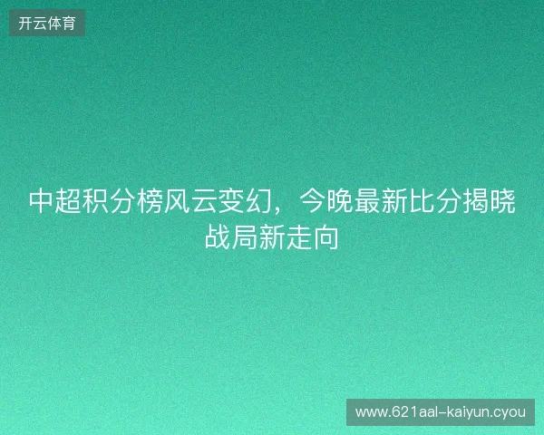 中超积分榜风云变幻，今晚最新比分揭晓战局新走向