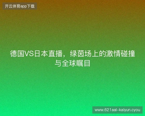 德国VS日本直播，绿茵场上的激情碰撞与全球瞩目