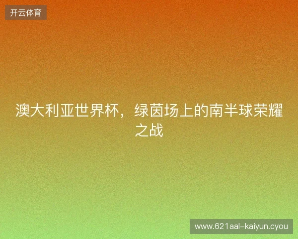 澳大利亚世界杯，绿茵场上的南半球荣耀之战