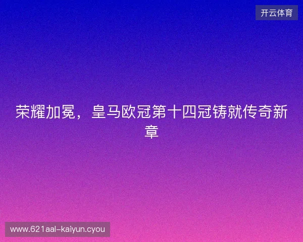 荣耀加冕，皇马欧冠第十四冠铸就传奇新章