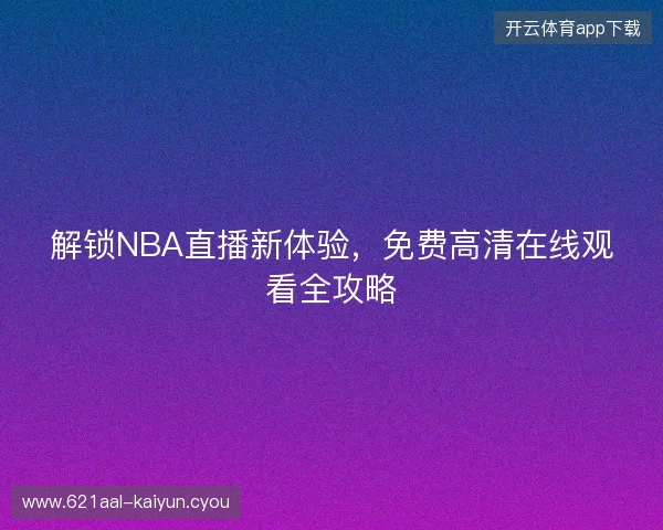 解锁NBA直播新体验，免费高清在线观看全攻略